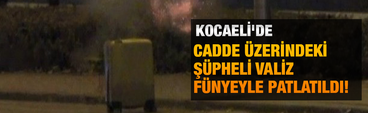 Kocaeli'nin İzmit ilçesinde otobüs durağının karşısında bırakılan şüpheli valiz fünyeyle
