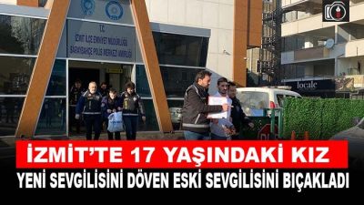 İzmit’te 17 yaşındaki kız sevgilisini döven eski sevgilisini bıçakladı