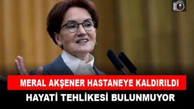 Meral Akşener hastaneye kaldırıldı | İYİ Parti Genel Başkanı Meral