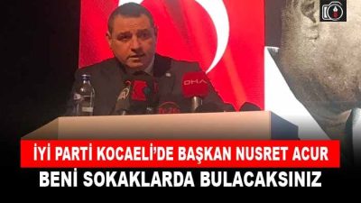 İYİ Parti Kocaeli’de başkan Nusret Acur. Nusret Acur: Beni görkemli
