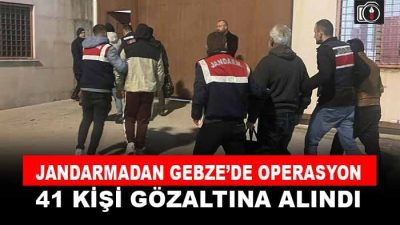 Jandarmadan Gebze’de aranan şahıslara operasyon. 41 kişi gözaltına alındı