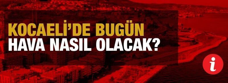 Kocaeli'de bugün hava durumu nasıl olacak? Kocaeli'de bugün hava nasıl
