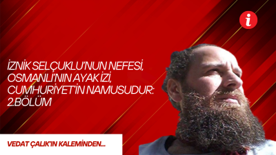 İznik, Selçuklu’nun nefesi, Osmanlı’nın ayak izi, Cumhuriyet’in namusudur. “Direnişin Yeni